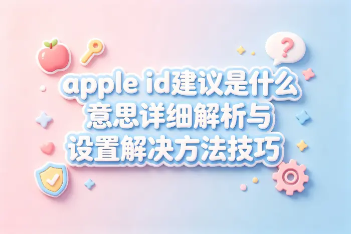 apple id建议是什么意思详细解析与设置解决方法技巧
