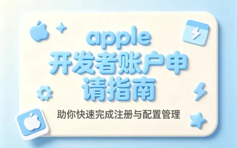 apple 开发者账户申请指南助你快速完成注册与配置管理