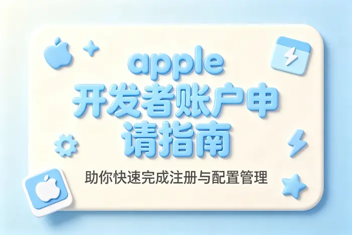 apple 开发者账户申请指南助你快速完成注册与配置管理