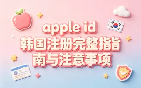 apple id 韩国注册完整指南与注意事项