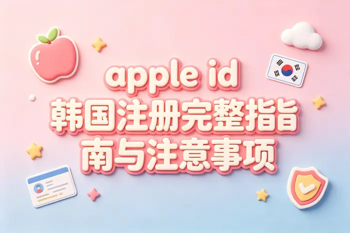 apple id 韩国注册完整指南与注意事项