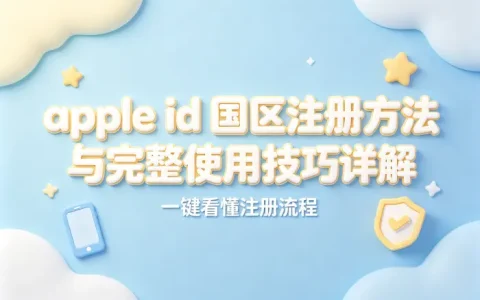 apple id 国区注册方法与完整使用技巧详解