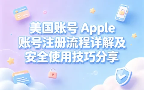 美国账号 apple 账号注册流程详解及安全使用技巧分享