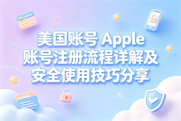 美国账号 apple 账号注册流程详解及安全使用技巧分享
