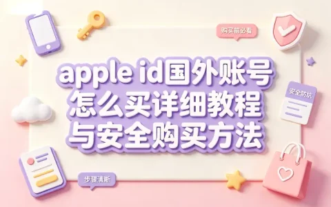 apple id国外账号怎么买详细教程与安全购买方法