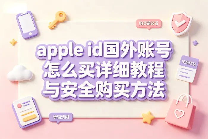 apple id国外账号怎么买详细教程与安全购买方法