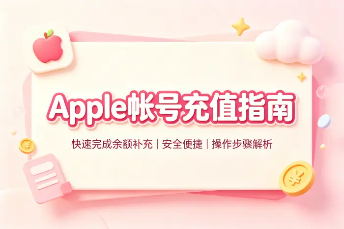 apple帐号充值指南快速完成余额补充安全便捷操作步骤解析