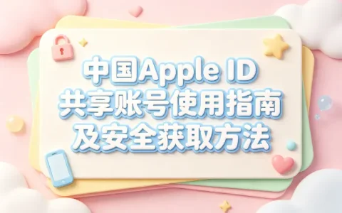 中国apple id共享账号使用指南及安全获取方法