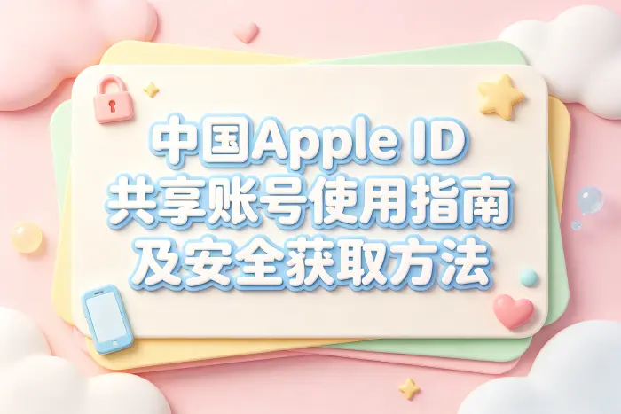 中国apple id共享账号使用指南及安全获取方法