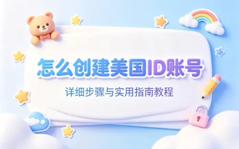 怎么创建美国id账号详细步骤与实用指南教程
