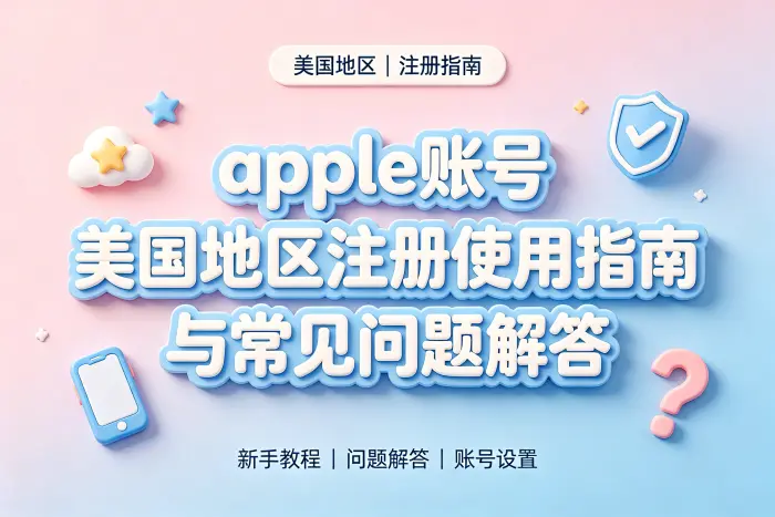 apple账号 美国地区注册使用指南与常见问题解答