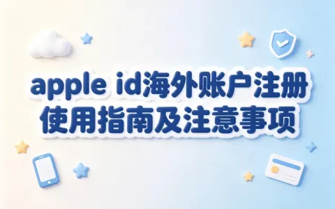 apple id海外账户注册使用指南及注意事项