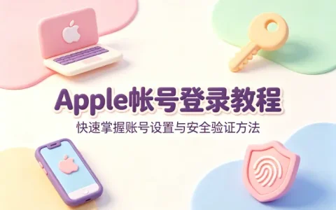 apple帐号登录教程快速掌握账号设置与安全验证方法