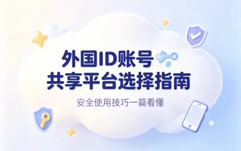 外国id账号共享平台选择指南与安全使用技巧