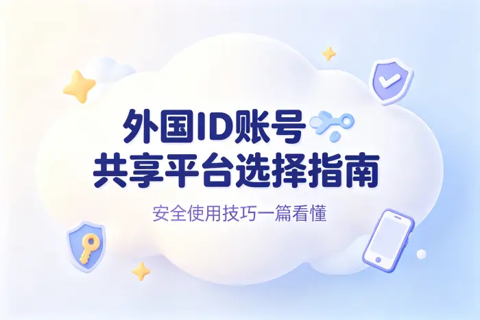 外国id账号共享平台选择指南与安全使用技巧
