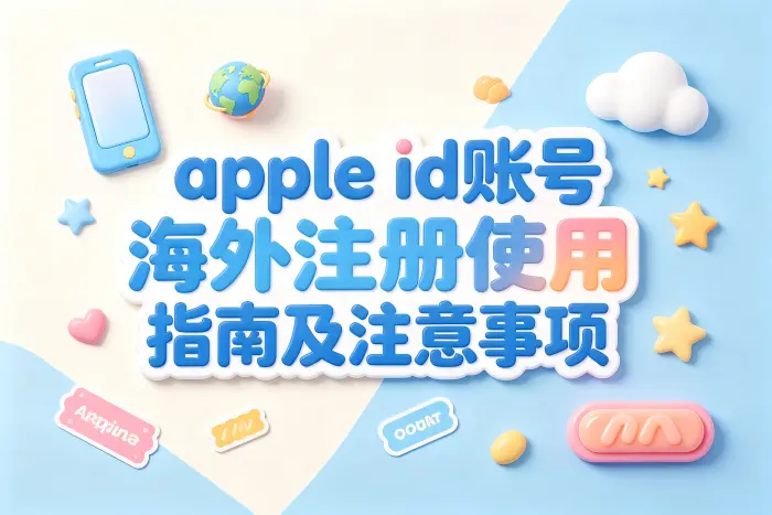 apple id账号海外注册使用指南及注意事项