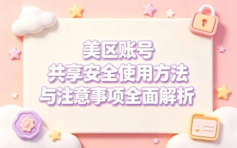 美区账号 共享安全使用方法与注意事项全面解析