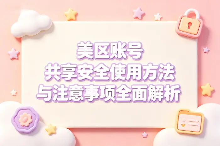 美区账号 共享安全使用方法与注意事项全面解析
