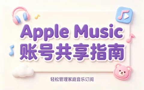 applemusic账号共享指南帮助用户轻松管理音乐订阅技巧