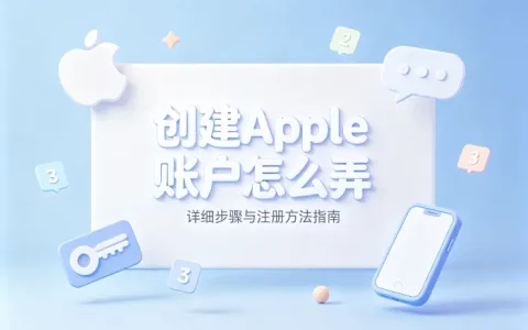 创建apple账户怎么弄详细步骤与注册方法指南