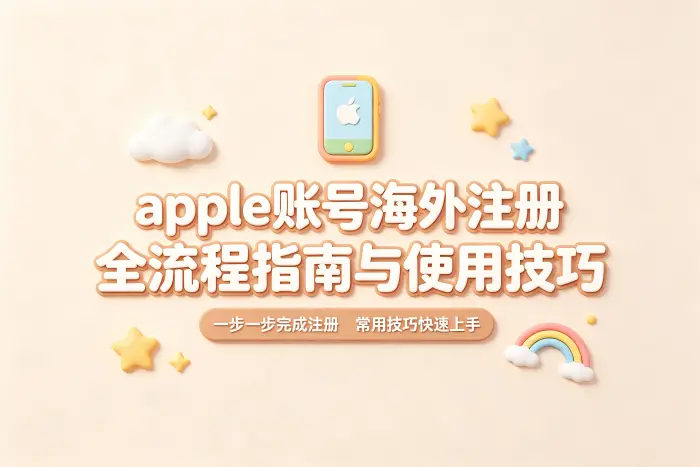 apple账号海外注册全流程指南与使用技巧