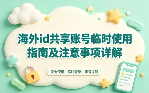 海外id共享账号临时使用指南及注意事项详解