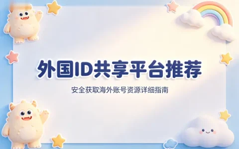 外国id共享平台推荐安全获取海外账号资源详细指南