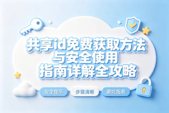 共享id免费获取方法与安全使用指南详解全攻略