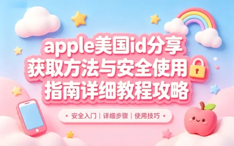 apple美国id分享获取方法与安全使用指南详细教程攻略