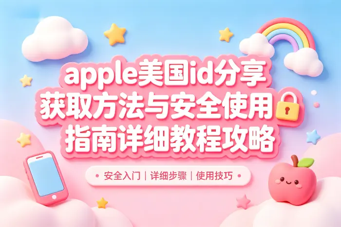 apple美国id分享获取方法与安全使用指南详细教程攻略