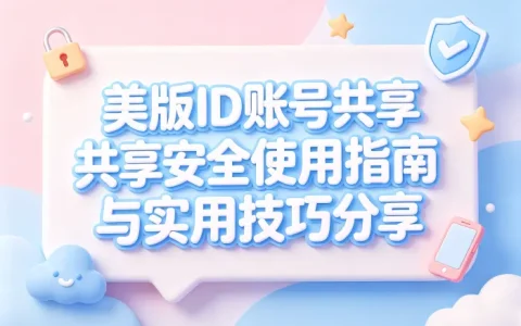 美版id账号共享安全使用指南与实用技巧分享
