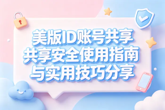 美版id账号共享安全使用指南与实用技巧分享