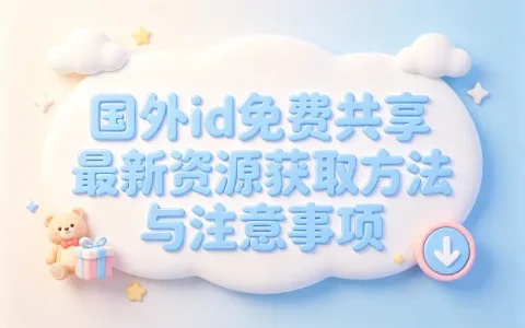 国外id免费共享最新资源获取方法与注意事项