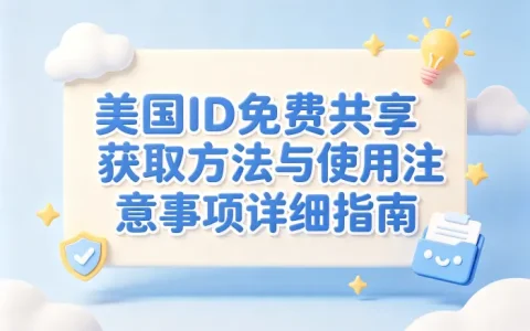 美国id免费共享获取方法与使用注意事项详细指南