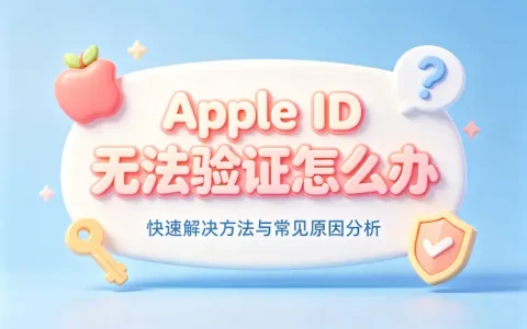 apple id无法验证怎么办快速解决方法与常见原因分析