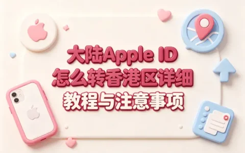 大陆apple id 怎么转香港区详细教程与注意事项