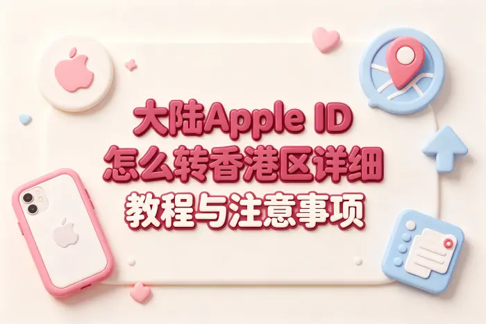 大陆apple id 怎么转香港区详细教程与注意事项