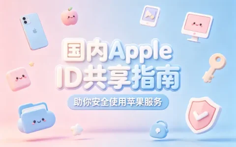 国内apple id共享指南助你安全使用苹果服务