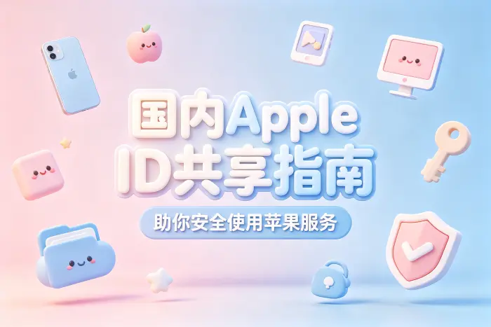 国内apple id共享指南助你安全使用苹果服务