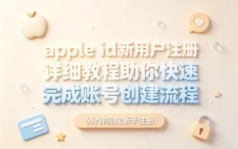 apple id新用户注册详细教程助你快速完成账号创建流程