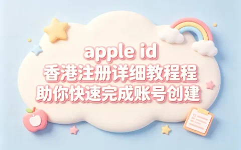 apple id 香港注册详细教程助你快速完成账号创建