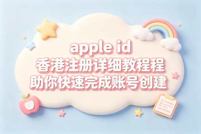 apple id 香港注册详细教程助你快速完成账号创建