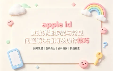 apple id 更改详细步骤与常见问题解决指南及操作技巧