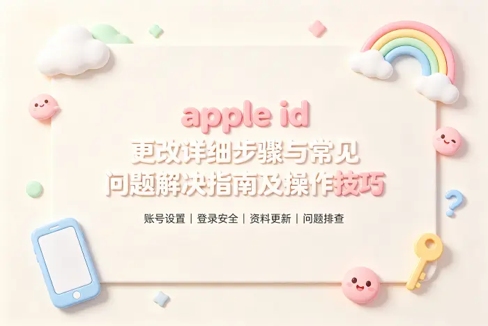apple id 更改详细步骤与常见问题解决指南及操作技巧