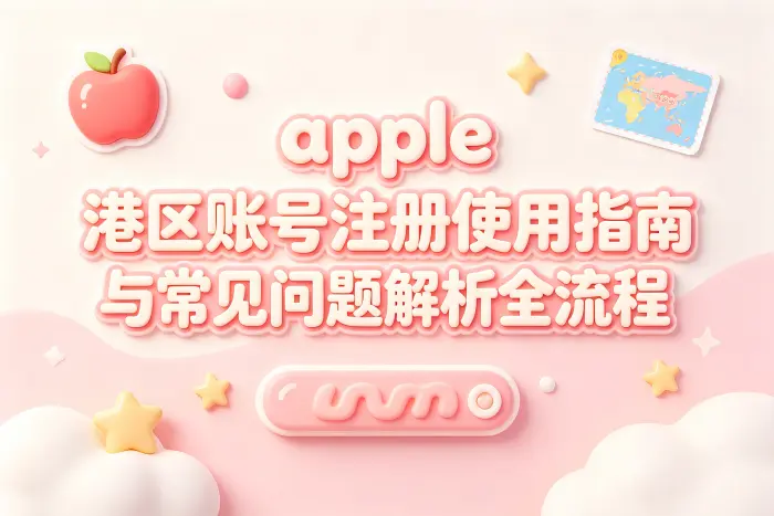 apple 港区账号注册使用指南与常见问题解析全流程
