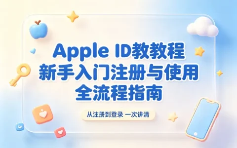 apple id教程新手入门注册与使用全流程指南