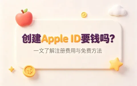 创建apple id要钱么一文了解注册费用与免费方法