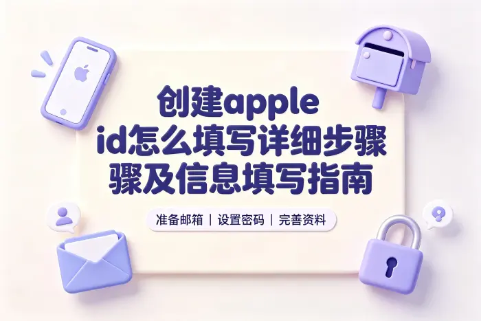 创建apple id怎么填写详细步骤及信息填写指南