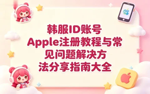 韩服id账号apple注册教程与常见问题解决方法分享指南大全