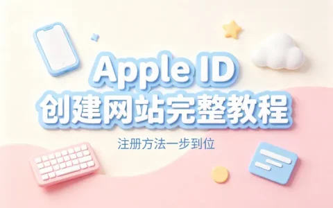 apple id 创建网站完整教程与注册方法指南
